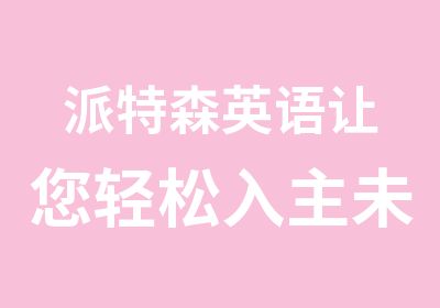 派特森英语让您轻松入主未来