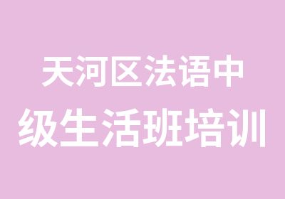 天河区法语中级生活班培训