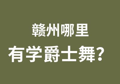 赣州哪里有学爵士舞？