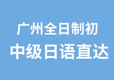 广州初中级日语直达0至N2培训班