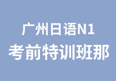 广州日语N1考前特训班那里好