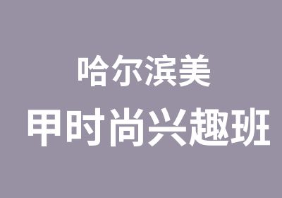 哈尔滨美甲时尚兴趣班