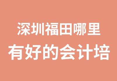 深圳福田哪里有好的会计培训机构