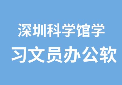 深圳科学馆学习文员办公软件多少钱