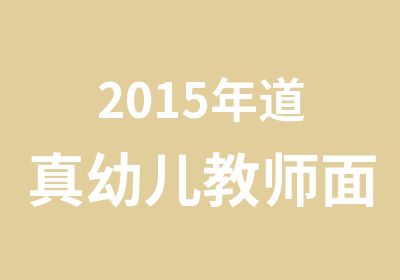 2015年道真幼儿教师面试培训开课通知