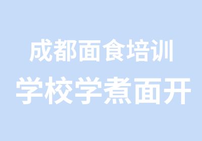 成都面食培训学校学煮面开面馆成功率更高