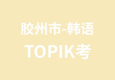 胶州市-韩语TOPIK考级辅导,韩国留学课程