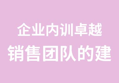 企业内训卓越销售团队的建设与管理