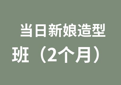 当日新娘造型班（2个月）