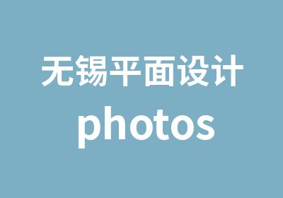 无锡平面设计photoshop图像处理班