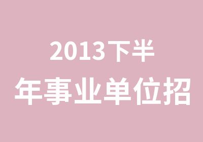 2013下半年事业单位招考面试培训