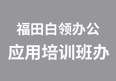 福田白领办公应用培训班办公应用基础学习