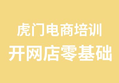 虎门电商培训开网店零基础到精通推广运营