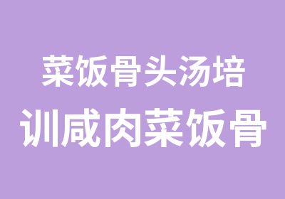 菜饭骨头汤培训咸肉菜饭骨头汤