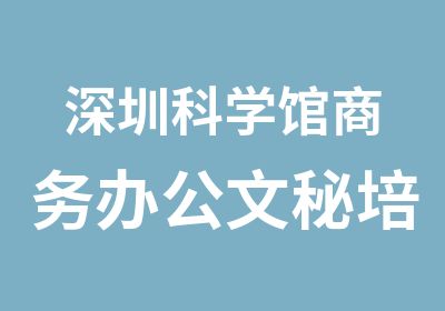 深圳科学馆商务办公文秘培训班哪里好