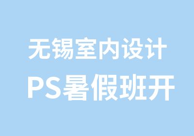 无锡室内设计PS暑假班开课通知