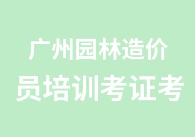 广州园林造价员培训考证考试