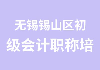 无锡锡山区初级会计职称培训零基础学习