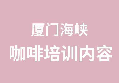 厦门海峡咖啡培训内容