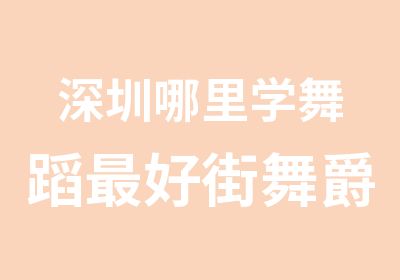 深圳哪里学舞蹈好街舞爵士舞舞蹈培训