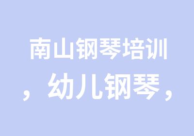 南山钢琴培训，幼儿钢琴，成人零基础钢琴，钢琴暑期班