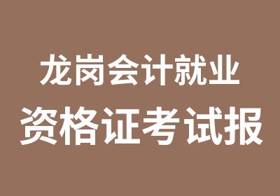 龙岗会计就业资格证考试报名会计从业