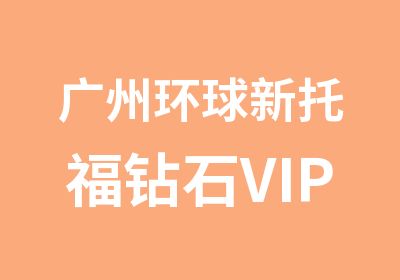 广州环球新托福钻石VIP3课程辅导班