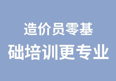 造价员零基础培训更专业