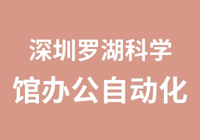 深圳罗湖科学馆办公自动化培训学费多少