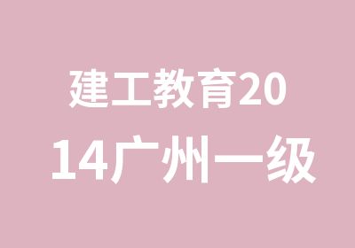 建工教育2014广州一级消防工程师培训简章