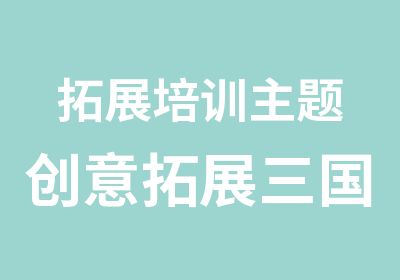 拓展培训主题创意拓展三国风云