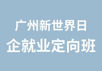 广州新世界日企就业定向班培训课程