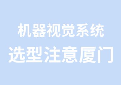 机器视觉系统选型注意厦门PLC培训