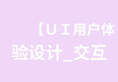 【ＵＩ用户体验设计_交互设计】