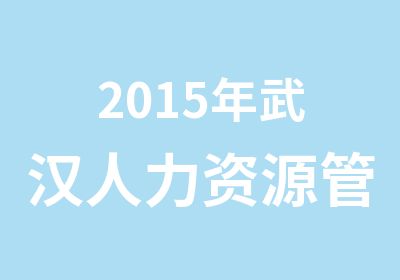 2015年武汉人力资源管理师三级报名简章