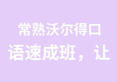 常熟沃尔得口语速成班，让您轻松跟老外交流