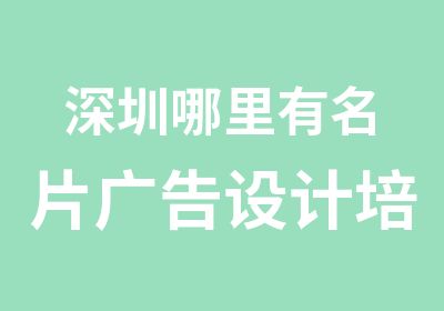 深圳哪里有名片广告设计培训学校