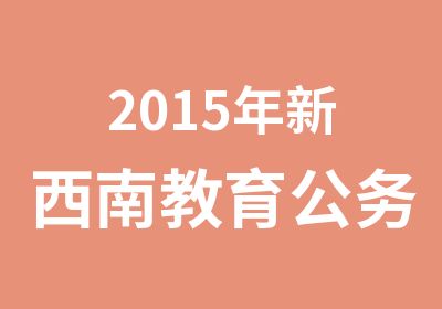 2015年新西南教育公务员选调生招生