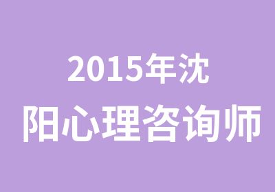 2015年沈阳心理咨询师培训