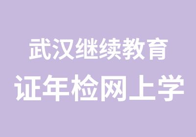 武汉继续教育证年检网上学习时间