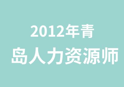 2012年青岛<em><em>人力</em><em>资源</em></em>师复习技巧分享