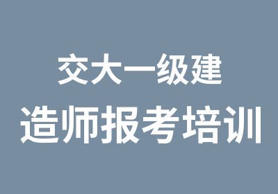 交大一级建造师报考培训