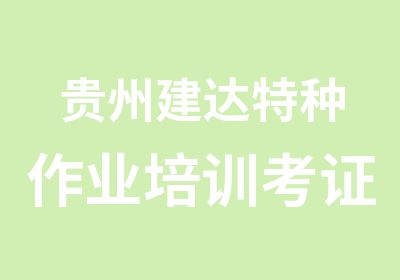 贵州建达特种作业培训考证班