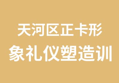 天河区正卡形象礼仪塑造训练班培训课程