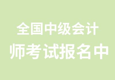 全国中级会计师考试报名中级会计师代报