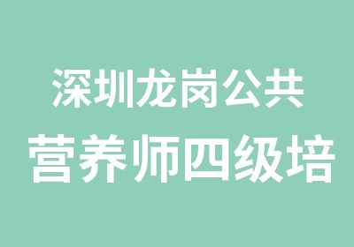 深圳龙岗公共营养师四级培训班