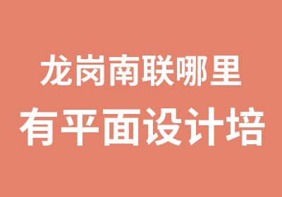 龙岗南联哪里有平面设计培训学校