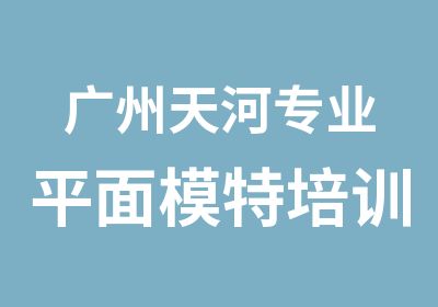 广州天河专业平面模特培训课程