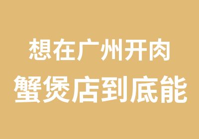 想在广州开肉蟹煲店到底能不能火？