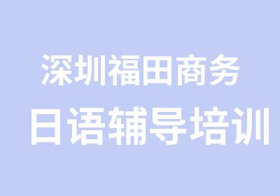 深圳福田商务日语辅导培训班